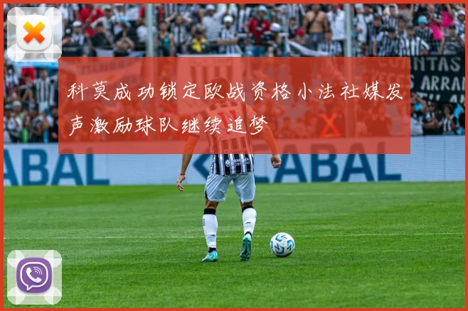 科莫成功锁定欧战资格小法社媒发声激励球队继续追梦