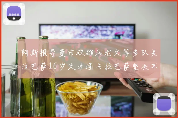 阿斯报导曼市双雄和尤文等多队关注巴萨16岁天才通卡拉巴萨坚决不放人
