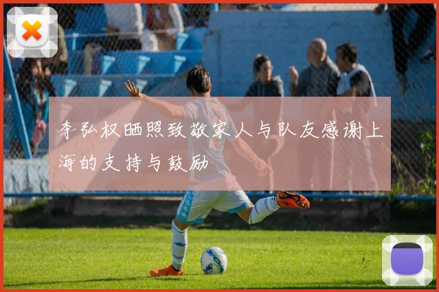 李弘权晒照致敬家人与队友感谢上海的支持与鼓励