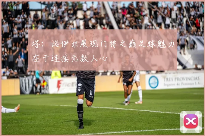 塔：诺伊尔展现门将之巅足球魅力在于连接无数人心