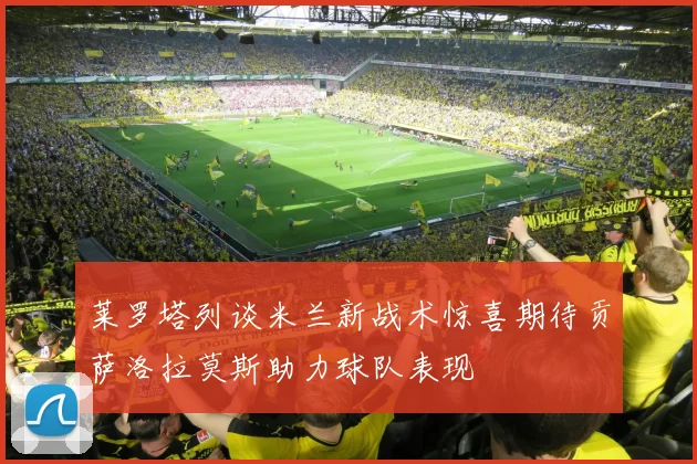 莱罗塔列谈米兰新战术惊喜期待贡萨洛拉莫斯助力球队表现